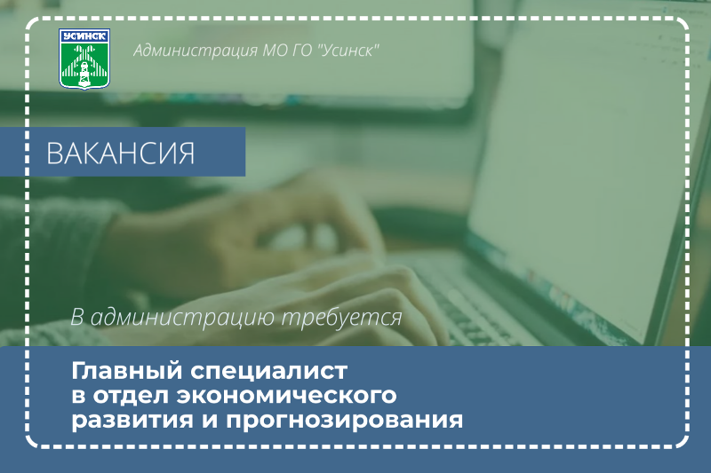 В отдел экономического развития и прогнозирования администрации МО ГО «Усинск» требуется главный специалист.